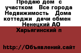 Продаю дом, с участком - Все города Недвижимость » Дома, коттеджи, дачи обмен   . Ненецкий АО,Харьягинский п.